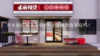 开火锅店要多少钱?30万能够投资开店吗?