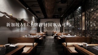 新加坡ACE王牌理财国家认可吗