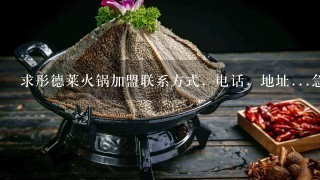 求彤德莱火锅加盟联系方式，电话，地址...急急急急急急急急急