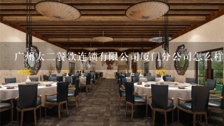 广州太二餐饮连锁有限公司厦门分公司怎么样？