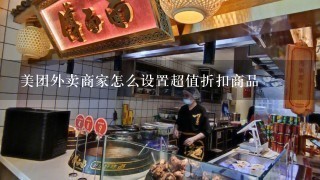 美团外卖商家怎么设置超值折扣商品