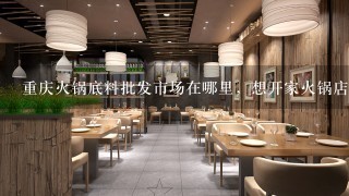 重庆火锅底料批发市场在哪里，想开家火锅店？