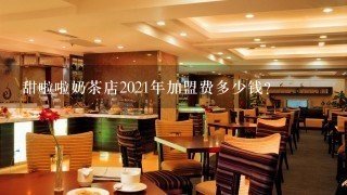 甜啦啦奶茶店2021年加盟费多少钱？