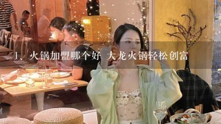 火锅加盟哪个好 大龙火锅轻松创富