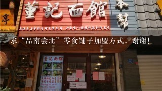 求“品南尝北”零食铺子加盟方式，谢谢！