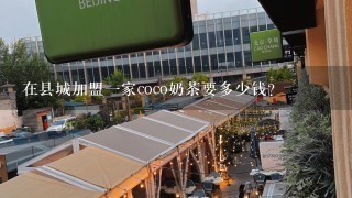 在县城加盟一家coco奶茶要多少钱？