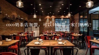 coco奶茶店加盟，可以只加盟一家门店吗？