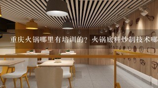 重庆火锅哪里有培训的？火锅底料炒制技术哪里有教的