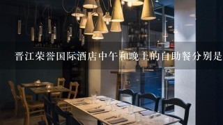 晋江荣誉国际酒店中午和晚上的自助餐分别是多少钱每位？