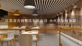 江苏省青创餐饮有限公司 小火锅如何加盟