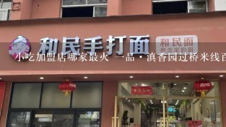 小吃加盟店哪家最火 一品·滇香园过桥米线百吃不厌