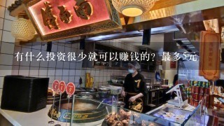 有什么投资很少就可以赚钱的？最多5元