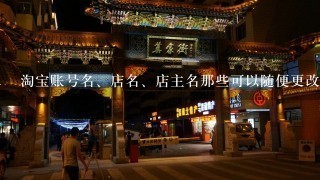 淘宝账号名、店名、店主名那些可以随便更改？怎样更改？谢谢