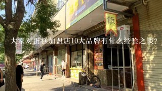 大家对蛋糕加盟店10大品牌有什么经验之谈？