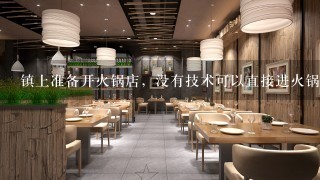 镇上准备开火锅店，没有技术可以直接进火锅底料自己做配菜卖吗？