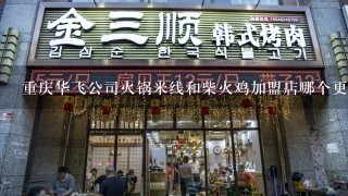 重庆华飞公司火锅米线和柴火鸡加盟店哪个更赚钱？加盟费用各是多少？