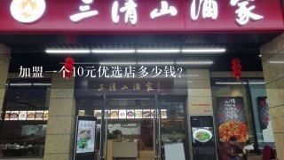 加盟一个10元优选店多少钱？