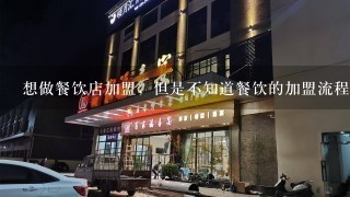 想做餐饮店加盟，但是不知道餐饮的加盟流程，加盟流