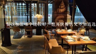 餐饮加盟哪个比较好？想开快餐店又不知道选哪个牌子。