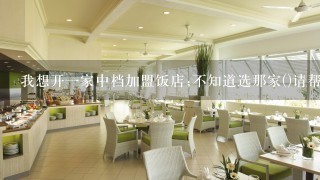 我想开一家中档加盟饭店;不知道选那家()请帮忙推荐一家