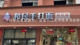 开汉堡店是加盟好，还是自己去学技术开店好？