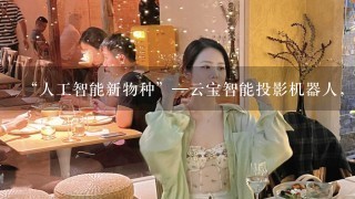 “人工智能新物种”—云宝智能投影机器人，完美亮相