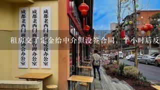 租房交了定金给中介但没签合同，半小时后反悔但中介不退定金合理吗？