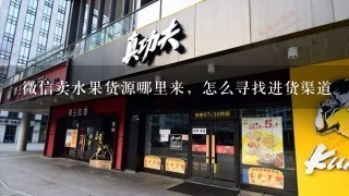 微信卖水果货源哪里来，怎么寻找进货渠道