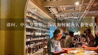 请问，中小型餐饮、饭店如何解决人员变动大的问题？变动大有什么好处与坏处？