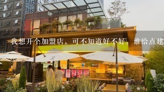 我想开个加盟店，可不知道好不好，谁给点建议。