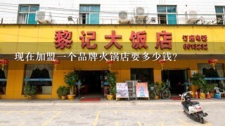 现在加盟一个品牌火锅店要多少钱？