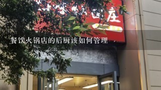 餐饮火锅店的后厨该如何管理