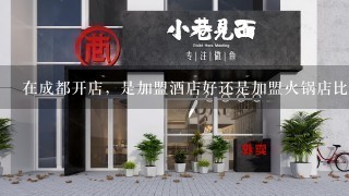 在成都开店，是加盟酒店好还是加盟火锅店比较好？