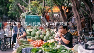 东莞餐饮餐桌椅批发市场在哪里