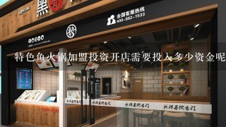 特色鱼火锅加盟投资开店需要投入多少资金呢？