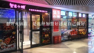 想开火锅店，是选择加盟好还是自己做好