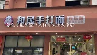 怎么才能加盟三人行骨头王火锅店