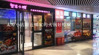 太原小店附近哪家的火锅好吃啊