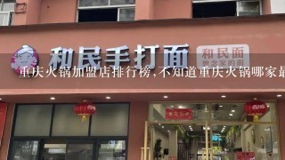 重庆火锅加盟店排行榜,不知道重庆火锅哪家最好吃