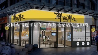 全国火锅连锁店牛羊肉都是总店配送的吗