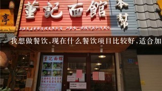 我想做餐饮,现在什么餐饮项目比较好,适合加盟开店？