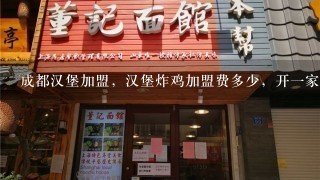 成都汉堡加盟，汉堡炸鸡加盟费多少，开1家汉堡店要多少钱