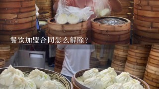 餐饮加盟合同怎么解除？