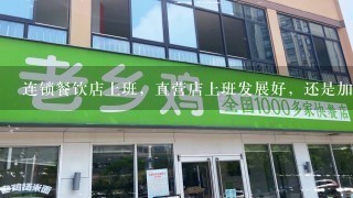 连锁餐饮店上班，直营店上班发展好，还是加盟店上班