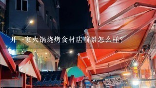 开1家火锅烧烤食材店前景怎么样？