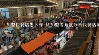 加盟快餐店怎么样 从加盟者角度分析快餐店加盟的利