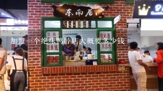 加盟1个绝味鸭脖店大概要多少钱