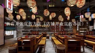 新店开张宣传方法（店铺开业宣传办法）？