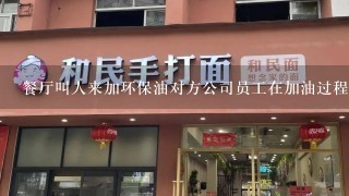 餐厅叫人来加环保油对方公司员工在加油过程中出现事故员工被炸死责任在那1方