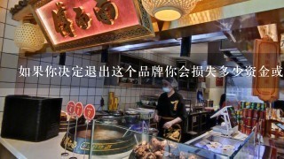 如果你决定退出这个品牌你会损失多少资金或利润呢？